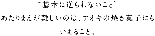 “基本に逆らわないこと”あたりまえが難しいのは、アオキの焼き菓子にもいえること。